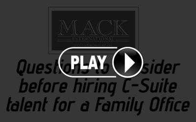 Content Questions to consider before hiring C-Suite talent for a Family Office. Mack International Webcast Replay.